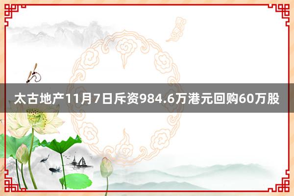 太古地产11月7日斥资984.6万港元回购60万股