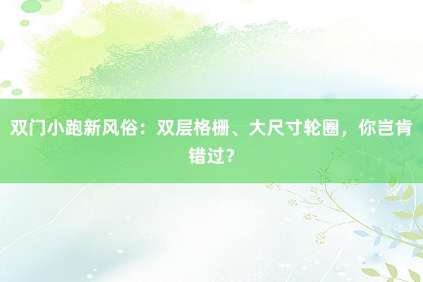 双门小跑新风俗：双层格栅、大尺寸轮圈，你岂肯错过？