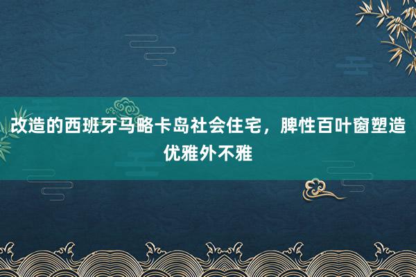 改造的西班牙马略卡岛社会住宅，脾性百叶窗塑造优雅外不雅