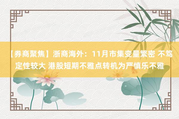 【券商聚焦】浙商海外：11月市集变量繁密 不笃定性较大 港股短期不雅点转机为严慎乐不雅